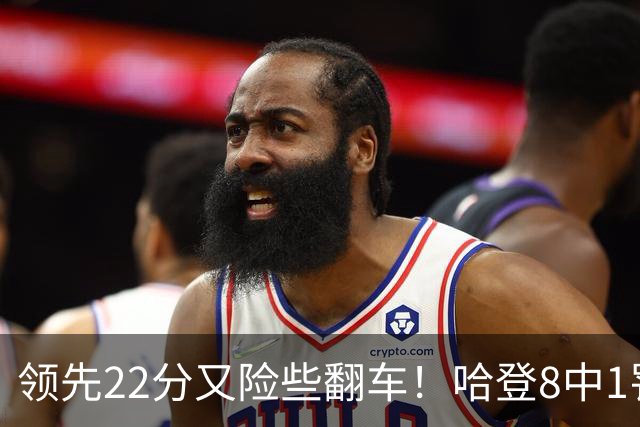 领先22分又险些翻车！哈登8中1罚球救主，8800万新援6犯再拖后腿