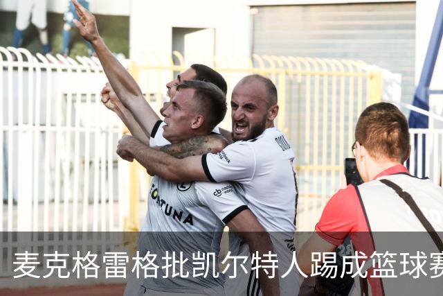 麦克格雷格批凯尔特人踢成篮球赛，奥尼尔：我完全同意