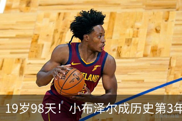 19岁98天！小布泽尔成历史第3年轻单场25+10+5的球员