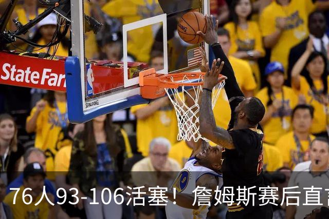 76人93-106活塞！詹姆斯赛后直言不讳，76人也要认清三大事实
