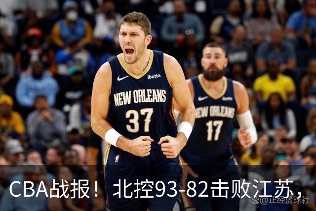 CBA战报！北控93-82击败江苏，廖三宁17分6助，里勒稳定输出