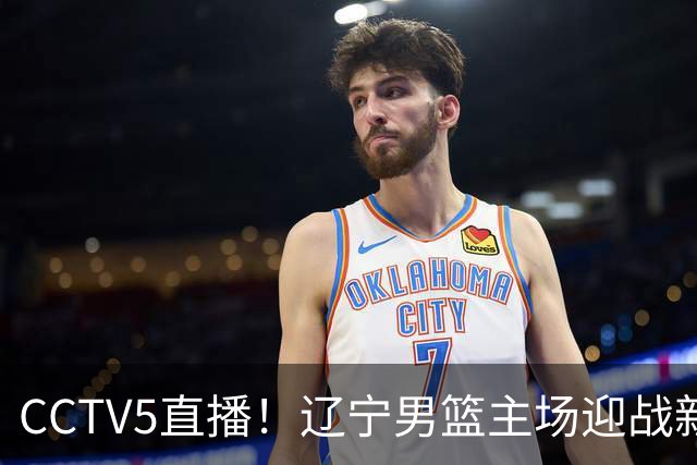 CCTV5直播！辽宁男篮主场迎战新疆男篮，赛前带来辽宁男篮赵继伟、克里斯、张陈治锋、李虎翼以及新疆男篮齐麟最新消息
