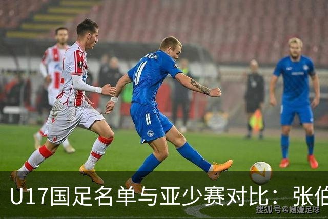 U17国足名单与亚少赛对比：张伯霖、谢晋、汪修昊无缘 梁仕宇回归